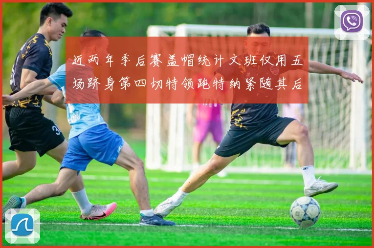 近两年季后赛盖帽统计文班仅用五场跻身第四切特领跑特纳紧随其后