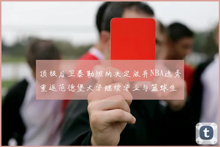 顶级后卫泰勒坦纳决定放弃NBA选秀重返范德堡大学继续学业与篮球生涯