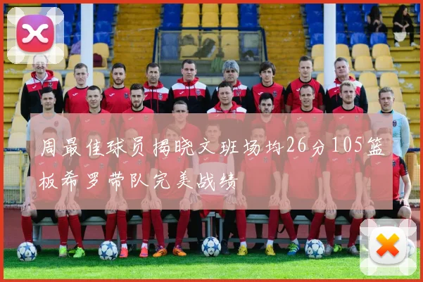 周最佳球员揭晓文班场均26分105篮板希罗带队完美战绩