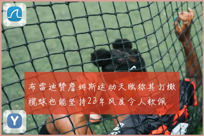 布雷迪赞詹姆斯运动天赋称其打橄榄球也能坚持23年风度令人钦佩